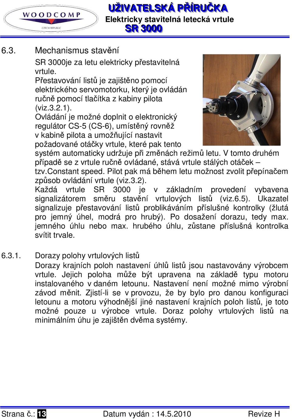 Ovládání je možné doplnit o elektronický regulátor CS-5 (CS-6), umístěný rovněž v kabině pilota a umožňující nastavit požadované otáčky vrtule, které pak tento systém automaticky udržuje při změnách