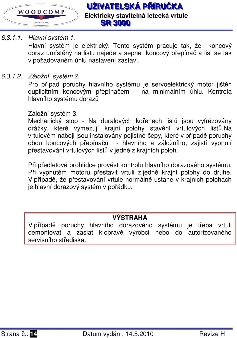 Mechanický stop - Na duralových kořenech listů jsou vyfrézovány drážky, které vymezují krajní polohy stavění vrtulových listů.