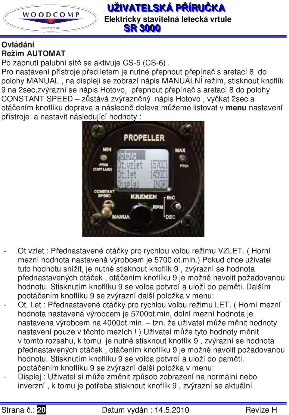 přepínač s aretací 8 do polohy CONSTANT SPEED zůstává zvýrazněný nápis Hotovo, vyčkat 2sec a otáčením knoflíku doprava a následně doleva můžeme listovat v menu nastavení přístroje a nastavit