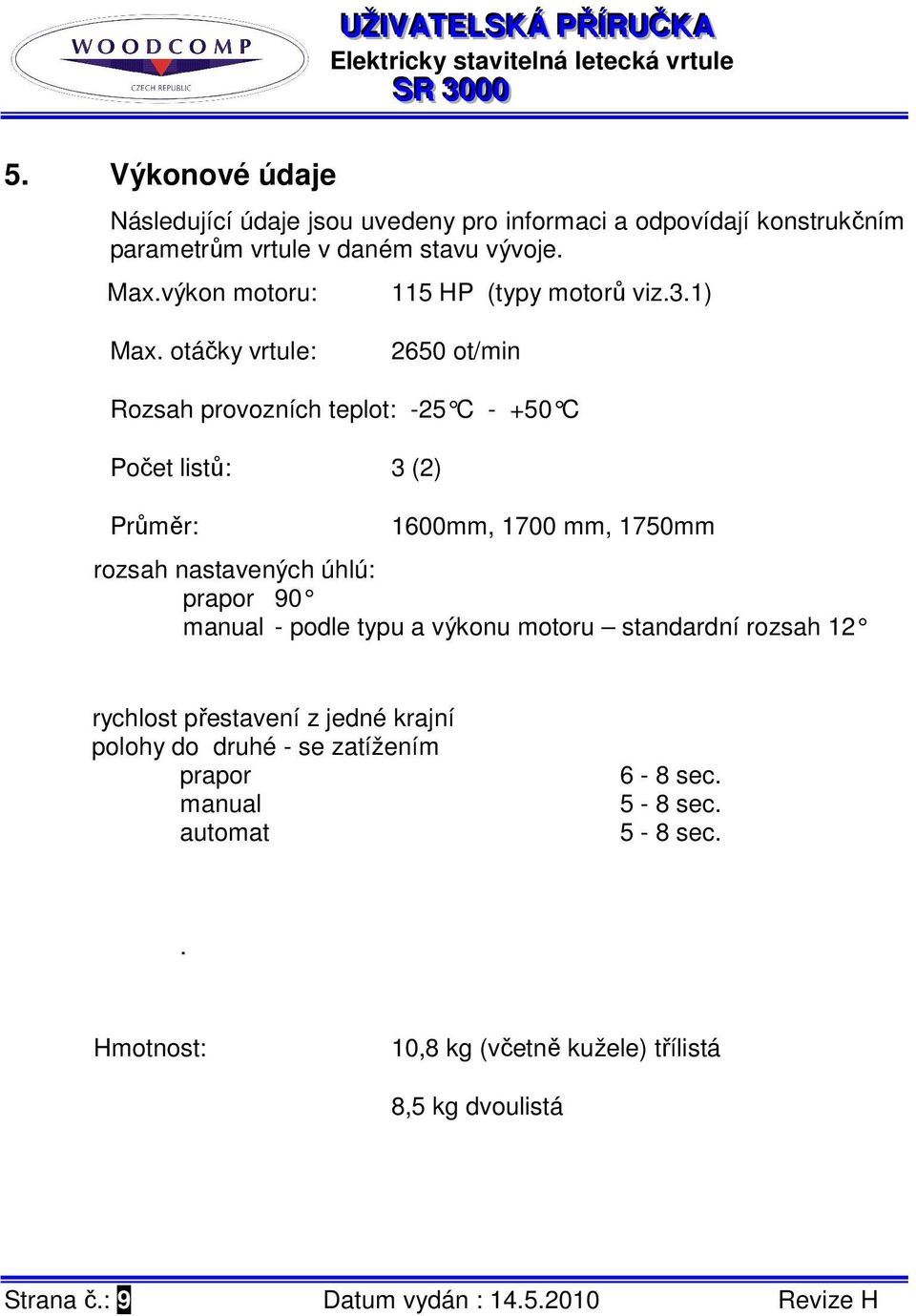 otáčky vrtule: 2650 ot/min Rozsah provozních teplot: -25 C - +50 C Počet listů: 3 (2) Průměr: 1600mm, 1700 mm, 1750mm rozsah nastavených úhlú: prapor 90