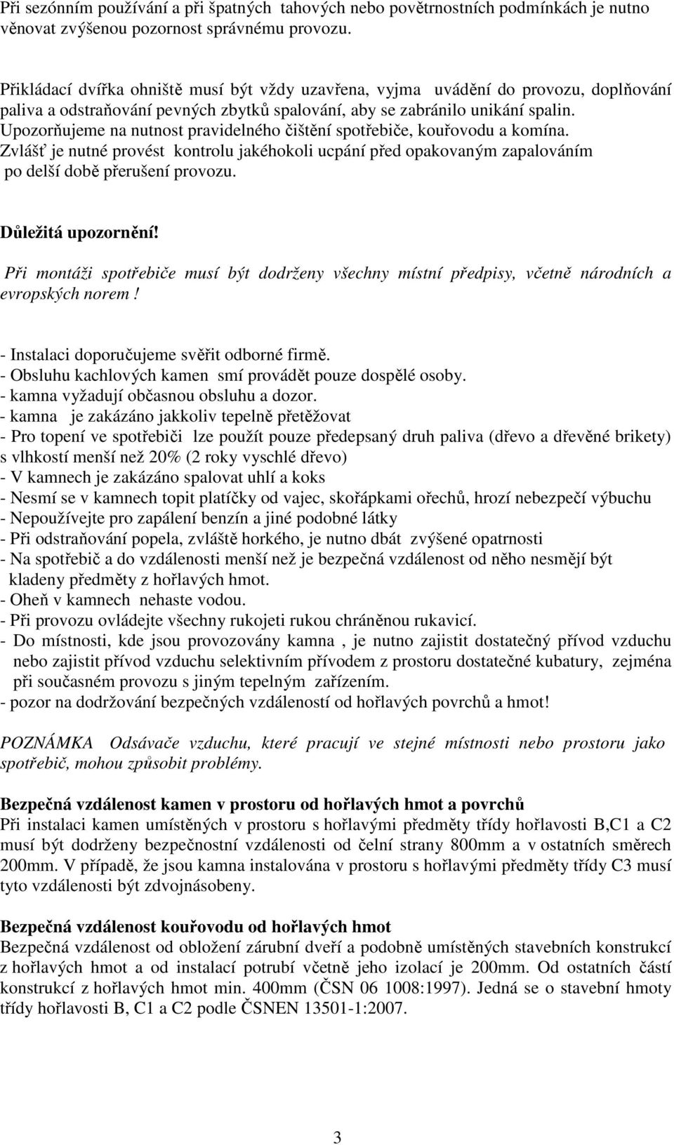 Upozorňujeme na nutnost pravidelného čištění spotřebiče, kouřovodu a komína. Zvlášť je nutné provést kontrolu jakéhokoli ucpání před opakovaným zapalováním po delší době přerušení provozu.