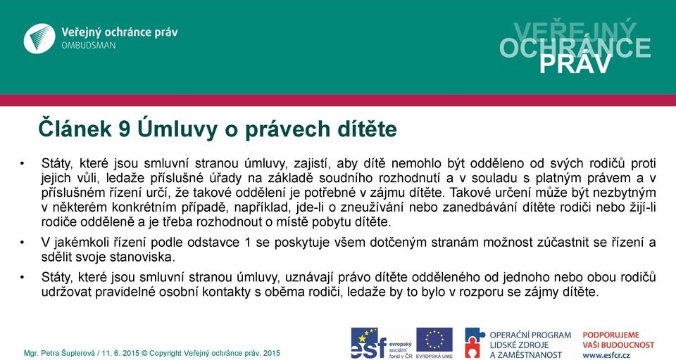 Takové určení může být nezbytným v některém konkrétním případě, například, jde-li o zneužívání nebo zanedbávání dítěte rodiči nebo žijí-li rodiče odděleně a je třeba rozhodnout o místě pobytu dítěte.