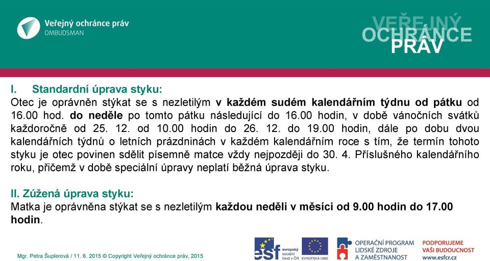 00 hodin, dále po dobu dvou kalendářních týdnů o letních prázdninách v každém kalendářním roce s tím, že termín tohoto styku je otec povinen sdělit písemně matce