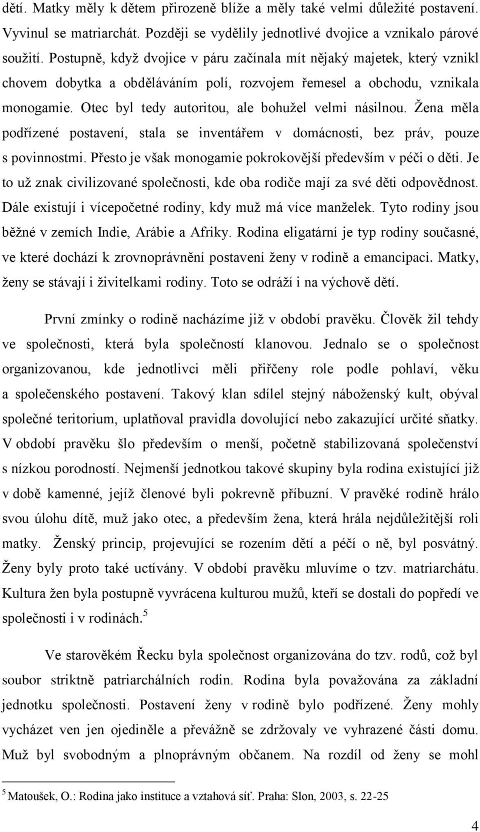 Otec byl tedy autoritou, ale bohužel velmi násilnou. Žena měla podřízené postavení, stala se inventářem v domácnosti, bez práv, pouze s povinnostmi.