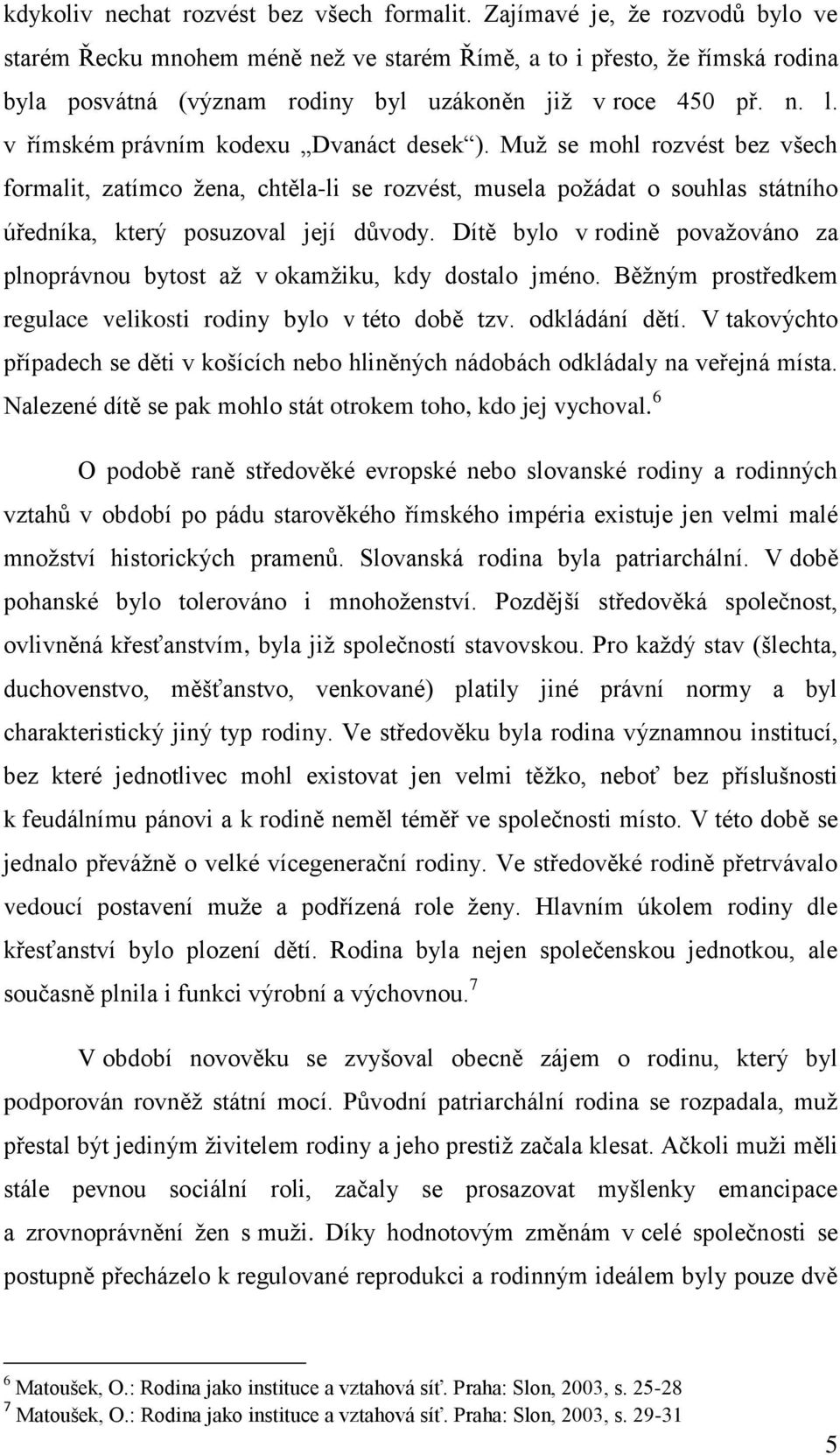 v římském právním kodexu Dvanáct desek ). Muž se mohl rozvést bez všech formalit, zatímco žena, chtěla-li se rozvést, musela požádat o souhlas státního úředníka, který posuzoval její důvody.