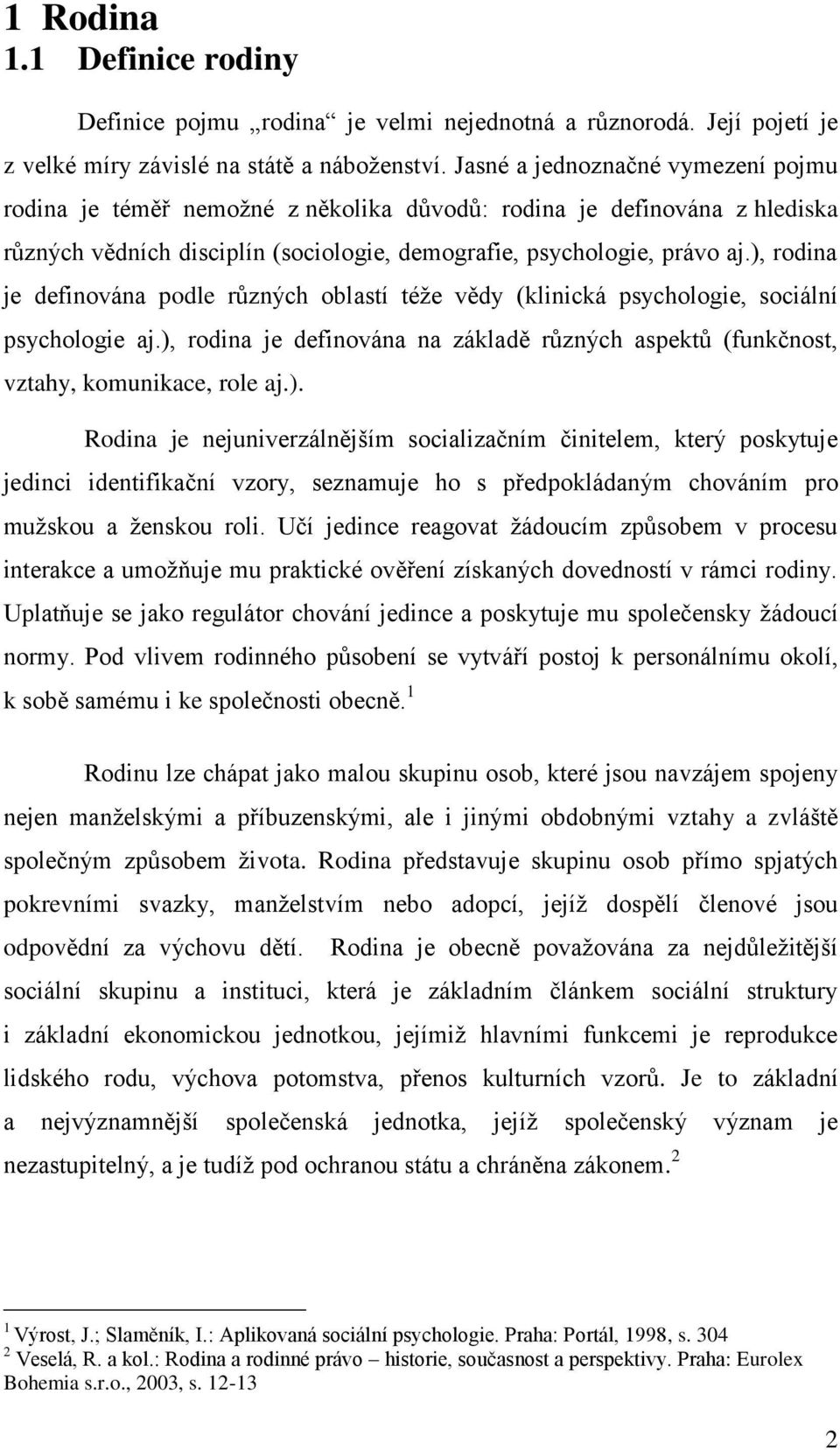 ), rodina je definována podle různých oblastí téže vědy (klinická psychologie, sociální psychologie aj.), rodina je definována na základě různých aspektů (funkčnost, vztahy, komunikace, role aj.). Rodina je nejuniverzálnějším socializačním činitelem, který poskytuje jedinci identifikační vzory, seznamuje ho s předpokládaným chováním pro mužskou a ženskou roli.