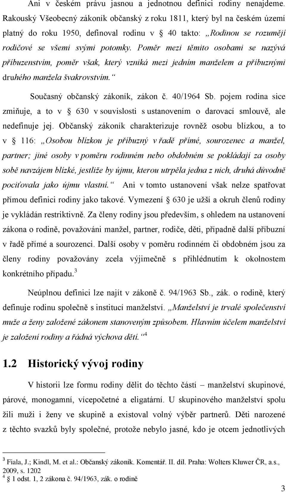 Poměr mezi těmito osobami se nazývá příbuzenstvím, poměr však, který vzniká mezi jedním manželem a příbuznými druhého manžela švakrovstvím. Současný občanský zákoník, zákon č. 40/1964 Sb.