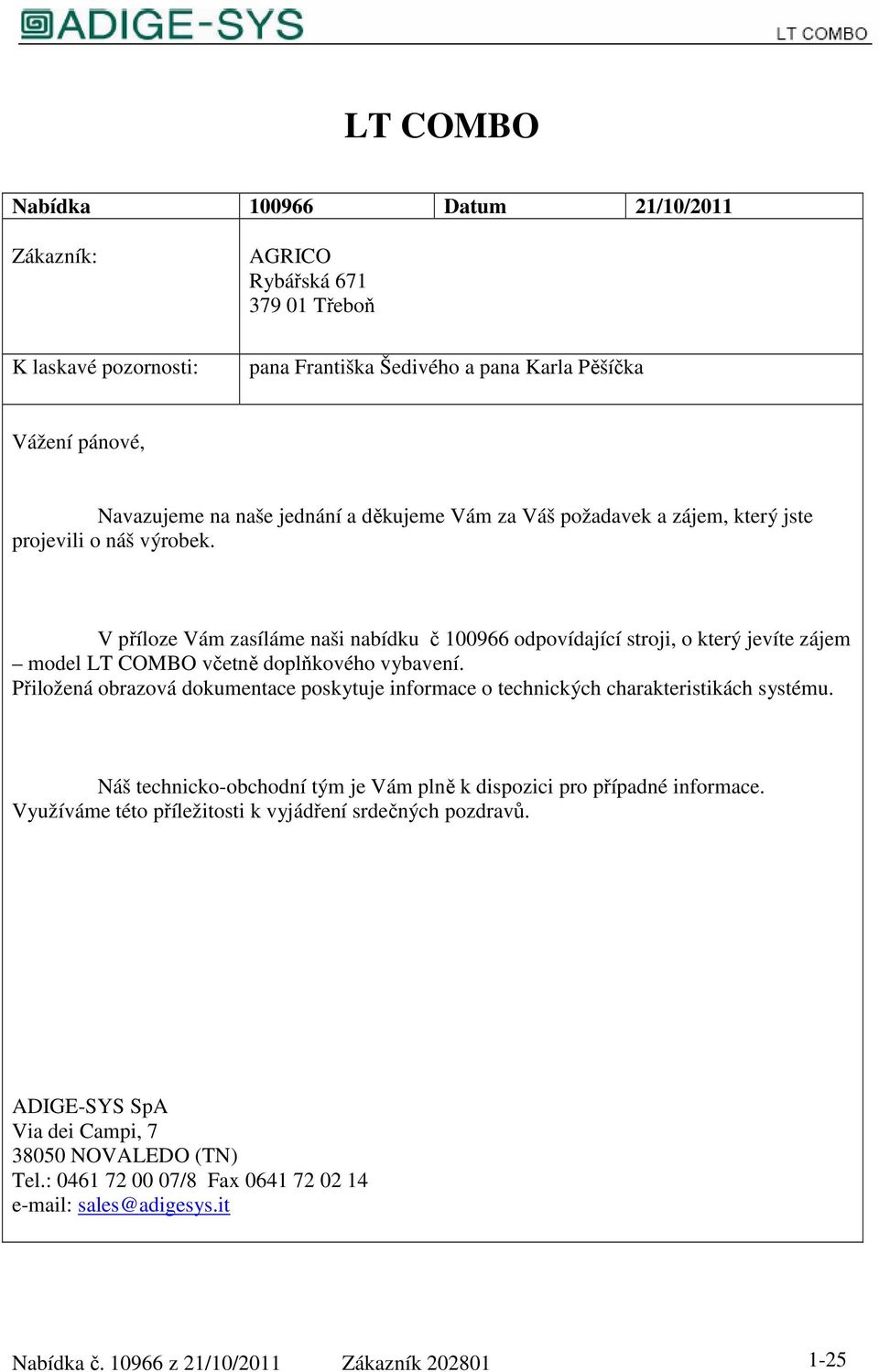 V příloze Vám zasíláme naši nabídku č 100966 odpovídající stroji, o který jevíte zájem model LT COMBO včetně doplňkového vybavení.