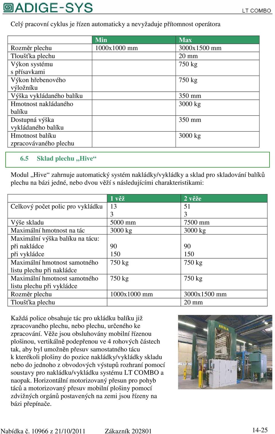 5 Sklad plechu Hive Modul Hive zahrnuje automatický systém nakládky/vykládky a sklad pro skladování balíků plechu na bázi jedné, nebo dvou věží s následujícími charakteristikami: 1 věž 2 věže Celkový