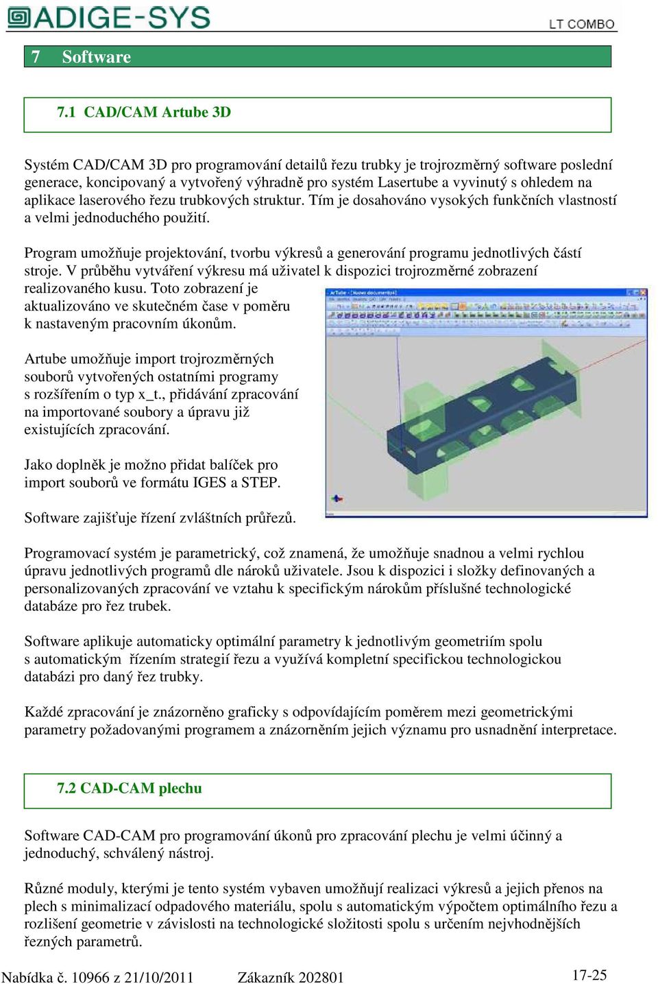 aplikace laserového řezu trubkových struktur. Tím je dosahováno vysokých funkčních vlastností a velmi jednoduchého použití.