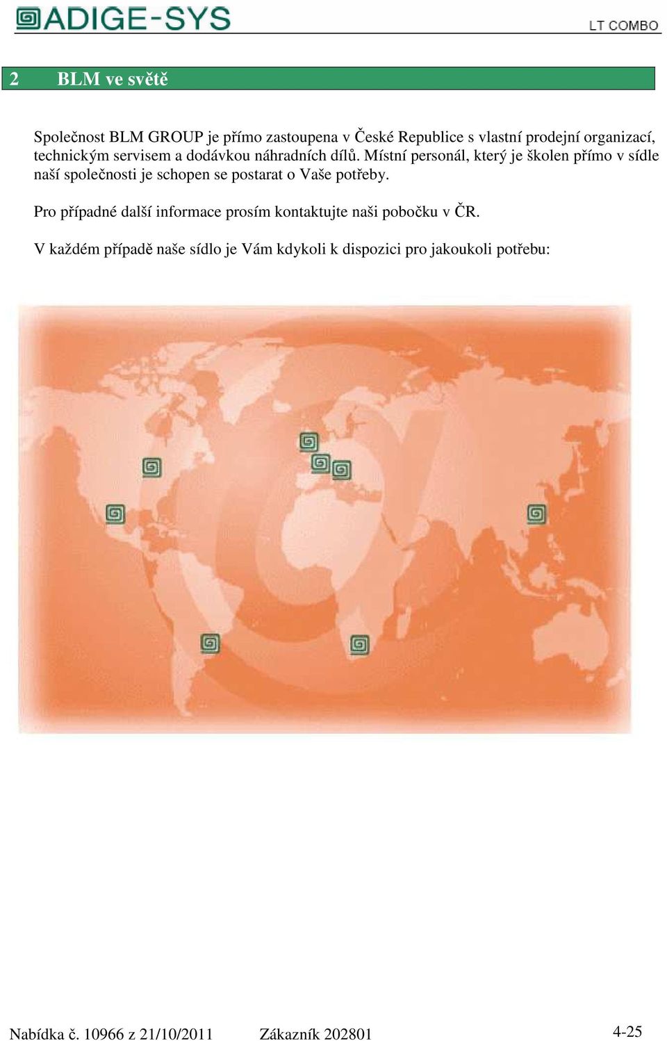 Místní personál, který je školen přímo v sídle naší společnosti je schopen se postarat o Vaše potřeby.