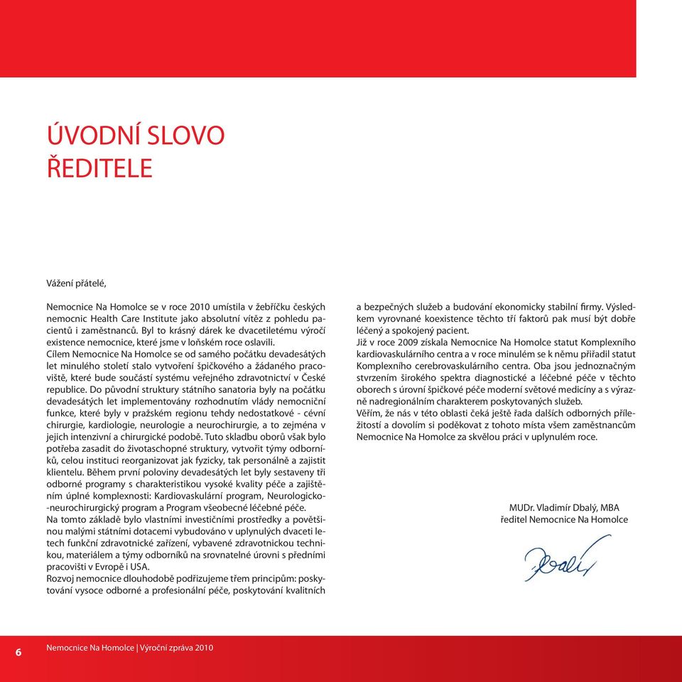 Cílem Nemocnice Na Homolce se od samého počátku devadesátých let minulého století stalo vytvoření špičkového a žádaného pracoviště, které bude součástí systému veřejného zdravotnictví v České