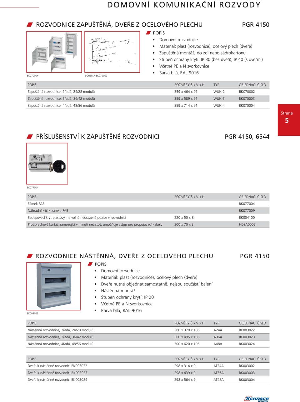 Zapuštěná rozvodnice, 3řadá, 36/42 modulů 359 x 589 x 91 WUH-3 BK070003 Zapuštěná rozvodnice, 4řadá, 48/56 modulů 359 x 714 x 91 WUH-4 BK070004 w PŘÍSLUŠENSTVÍ K ZAPUŠTĚNÉ ROZVODNICI PGR 4150, 6544