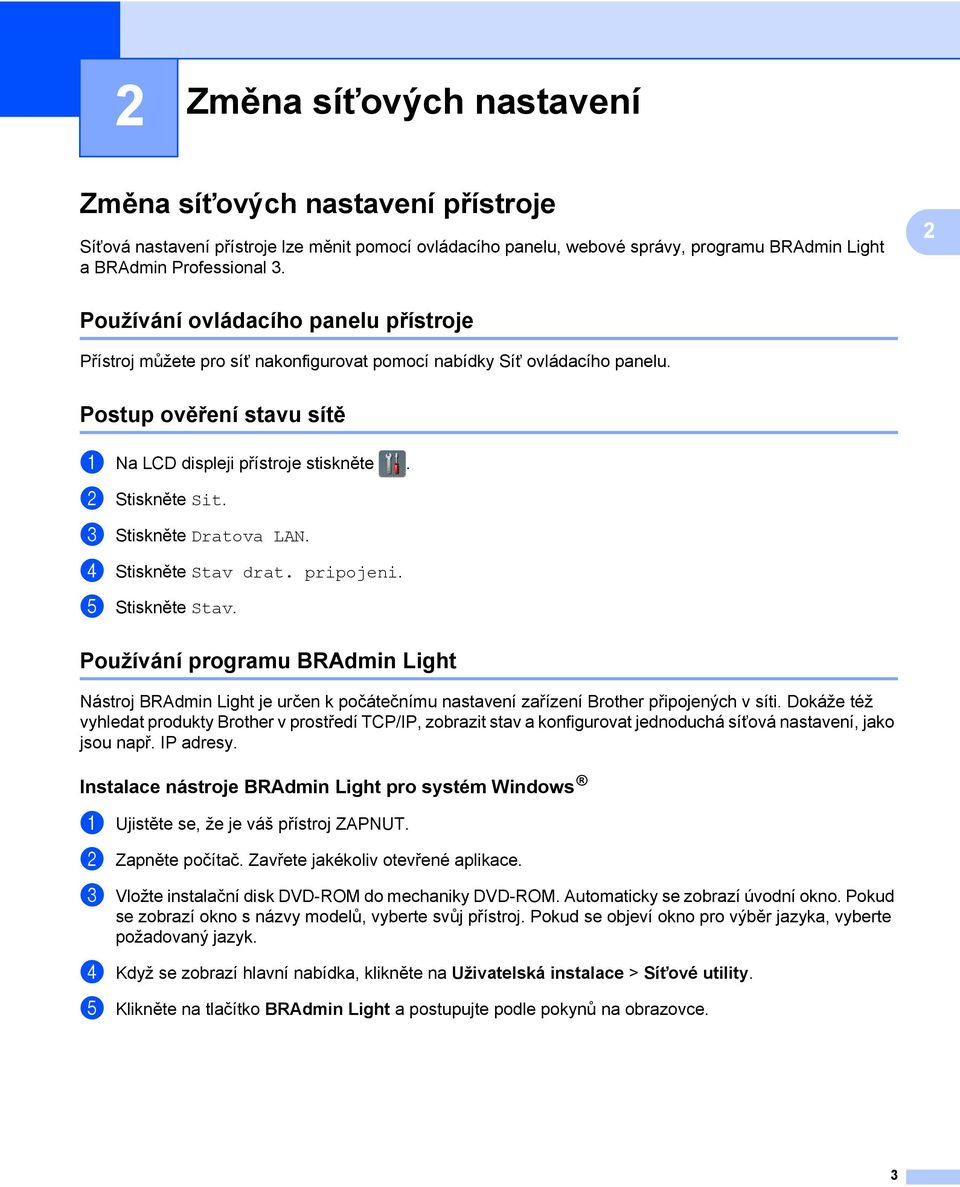 2 Stiskněte Sit. 3 Stiskněte Dratova LAN. 4 Stiskněte Stav drat. pripojeni. 5 Stiskněte Stav.