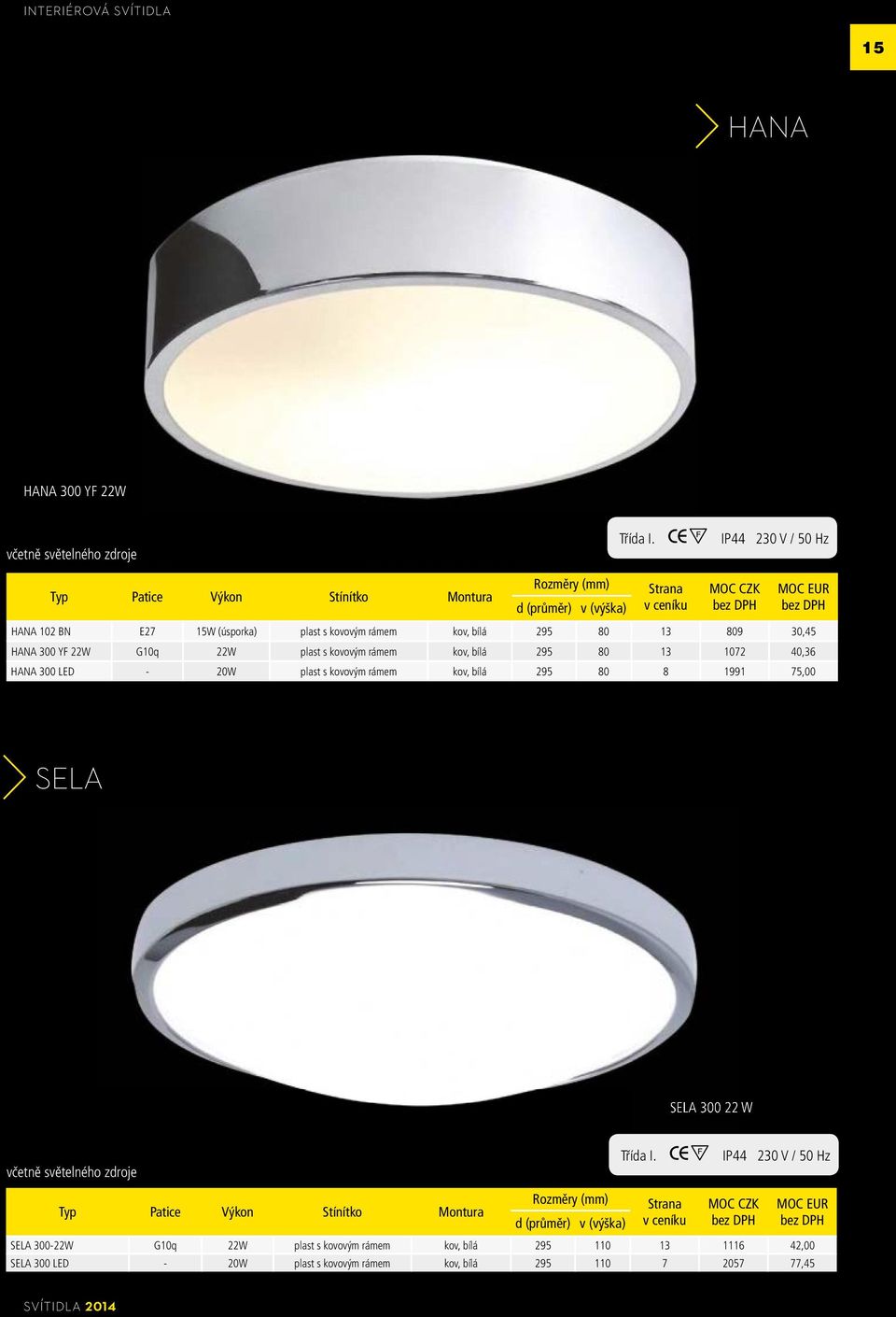 22W G10q 22W plast s kovovým rámem kov, bílá 295 80 13 1072 40,36 HANA 300 LED - 20W plast s kovovým rámem kov, bílá 295 80 8 1991 75,00 SELA SELA 300 22 W včetně