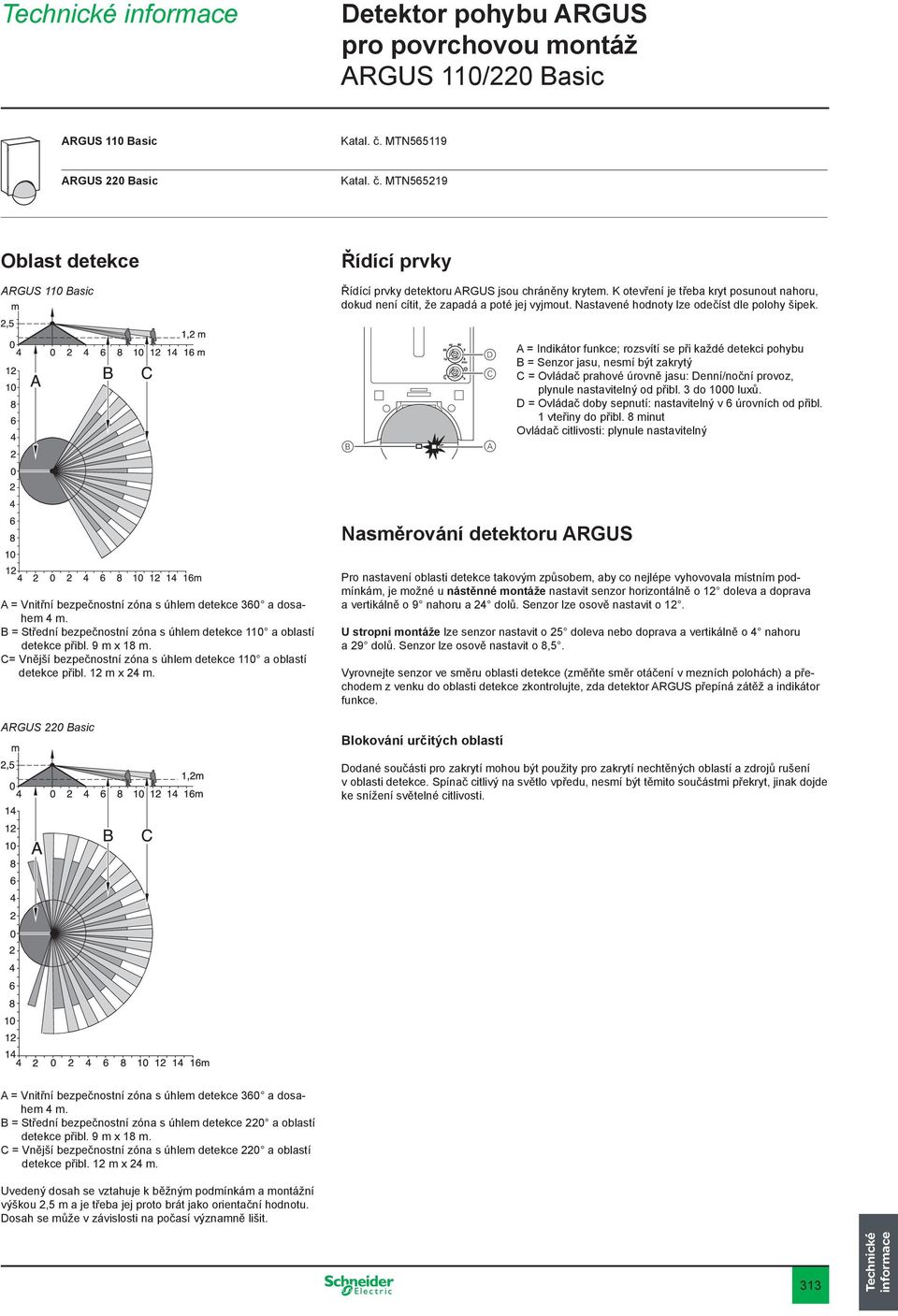 B D C A A = Indikátor funkce; rozsvítí se při každé detekci pohybu B = Senzor jasu, nesmí být zakrytý C = Ovládač prahové úrovně jasu: Denní/noční provoz, plynule nastavitelný od přibl.