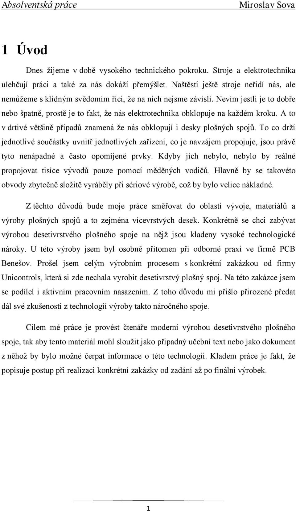 Nevím jestli je to dobře nebo špatně, prostě je to fakt, ţe nás elektrotechnika obklopuje na kaţdém kroku. A to v drtivé většině případů znamená ţe nás obklopují i desky plošných spojů.