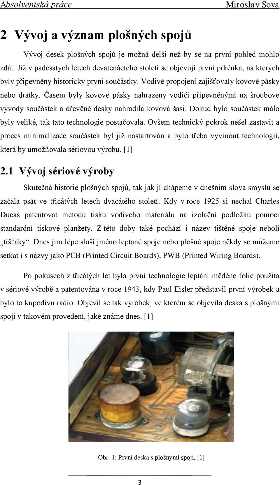 Časem byly kovové pásky nahrazeny vodiči připevněnými na šroubové vývody součástek a dřevěné desky nahradila kovová šasi. Dokud bylo součástek málo byly veliké, tak tato technologie postačovala.