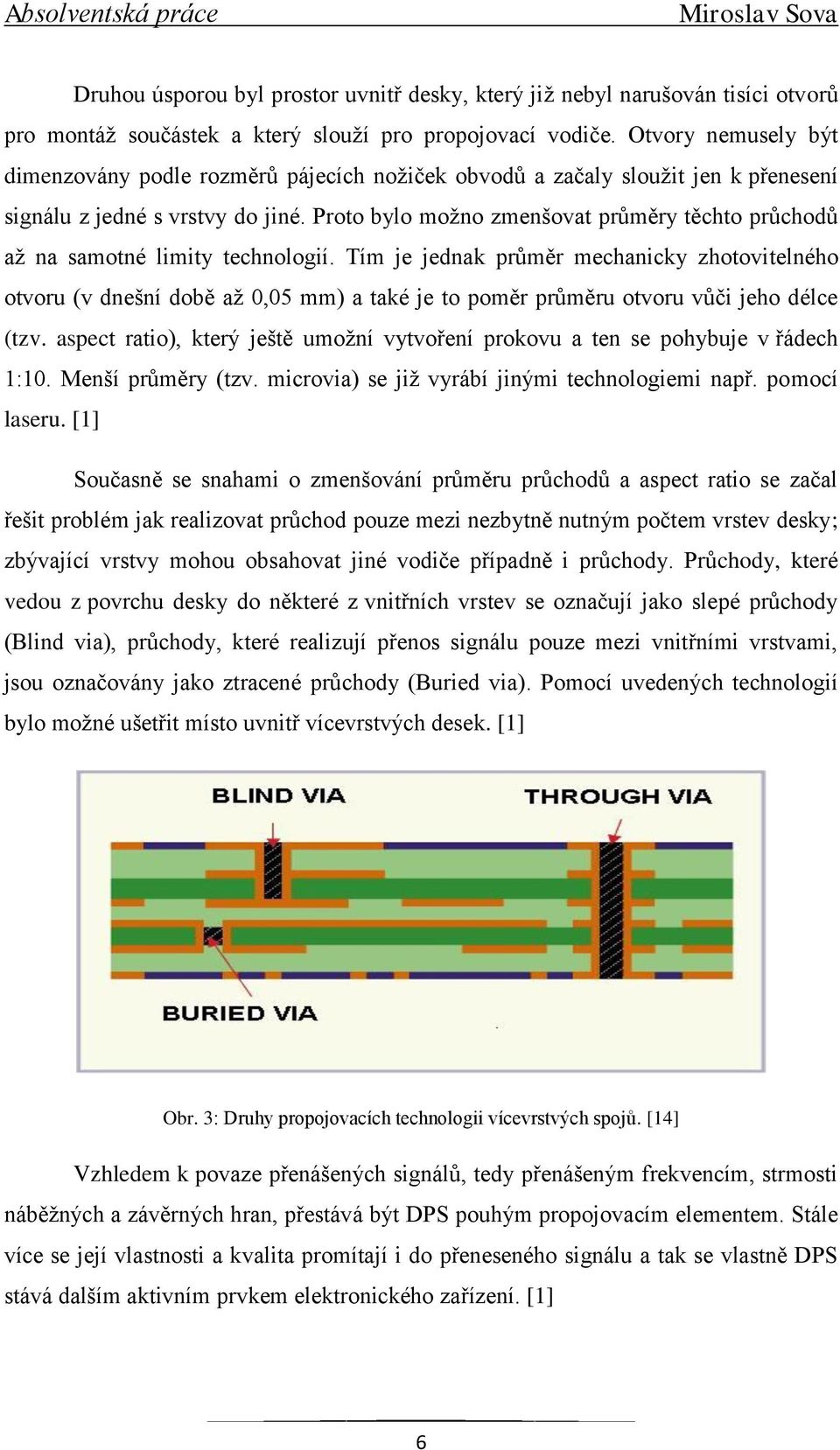 Proto bylo moţno zmenšovat průměry těchto průchodů aţ na samotné limity technologií.