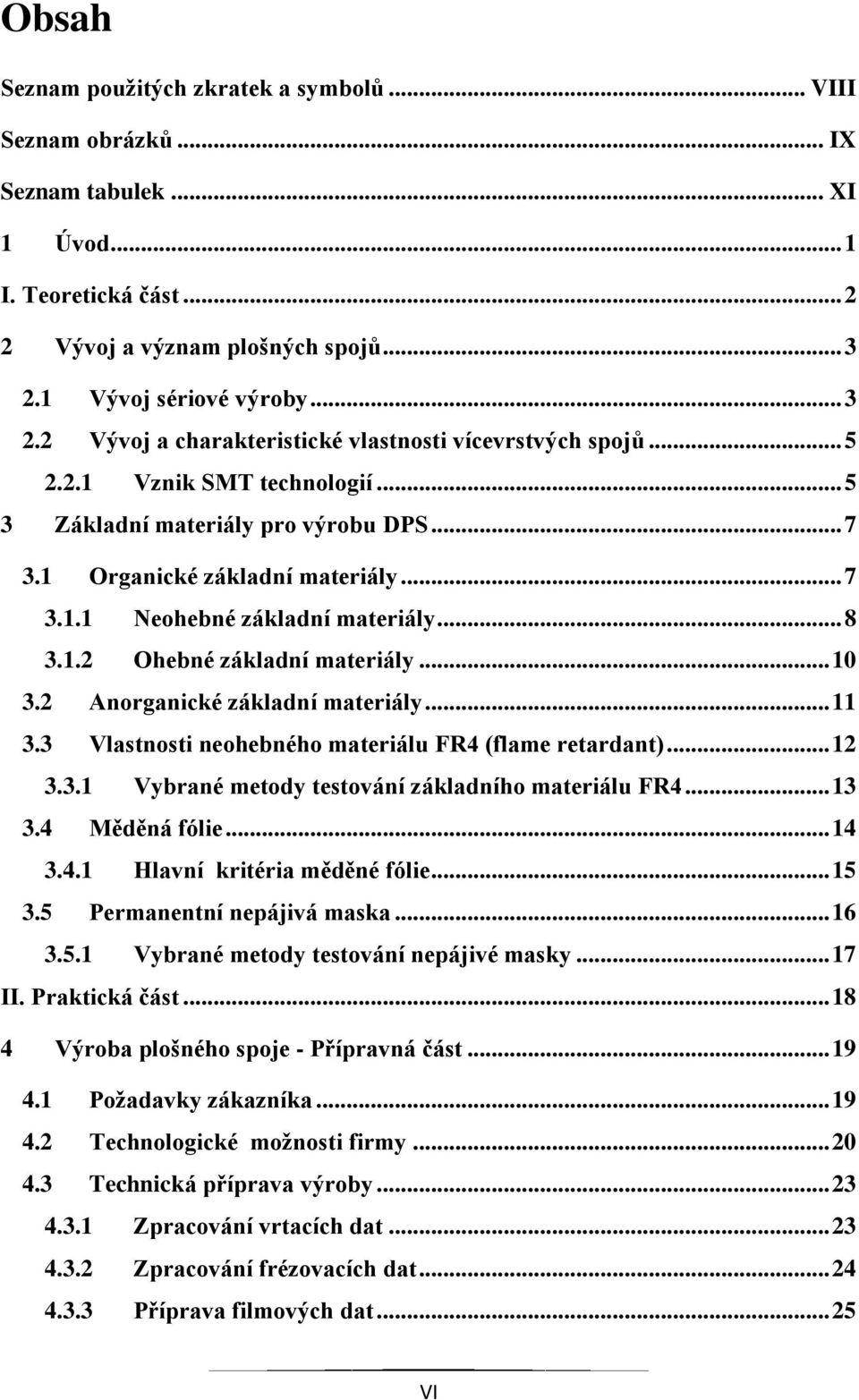 .. 7 3.1.1 Neohebné základní materiály... 8 3.1.2 Ohebné základní materiály... 10 3.2 Anorganické základní materiály... 11 3.3 Vlastnosti neohebného materiálu FR4 (flame retardant)... 12 3.3.1 Vybrané metody testování základního materiálu FR4.