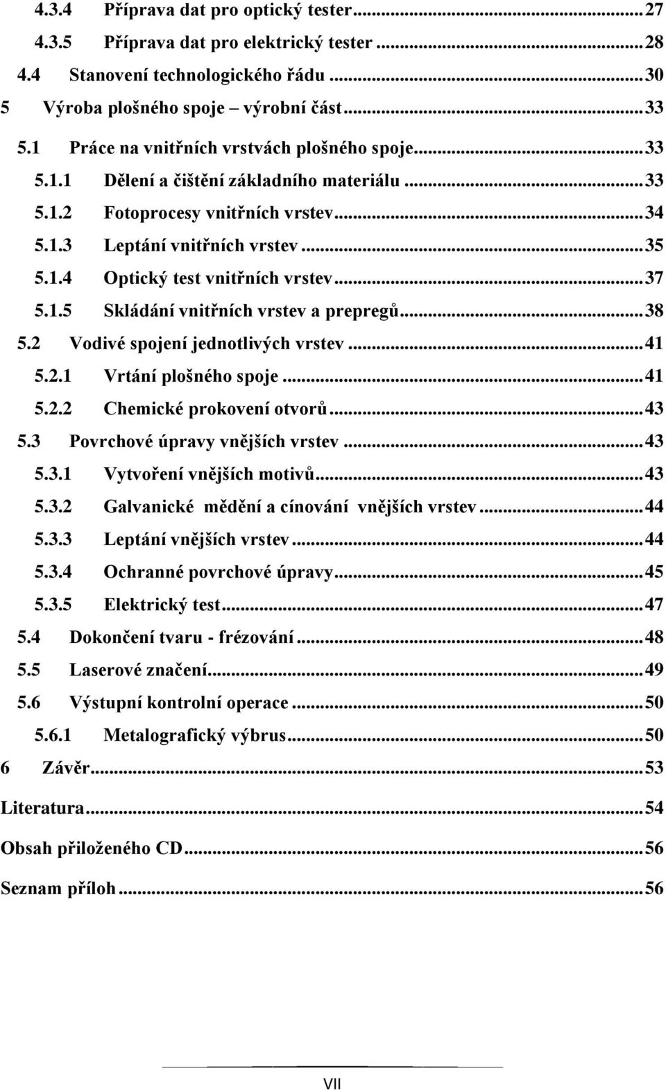 .. 37 5.1.5 Skládání vnitřních vrstev a prepregů... 38 5.2 Vodivé spojení jednotlivých vrstev... 41 5.2.1 Vrtání plošného spoje... 41 5.2.2 Chemické prokovení otvorů... 43 5.