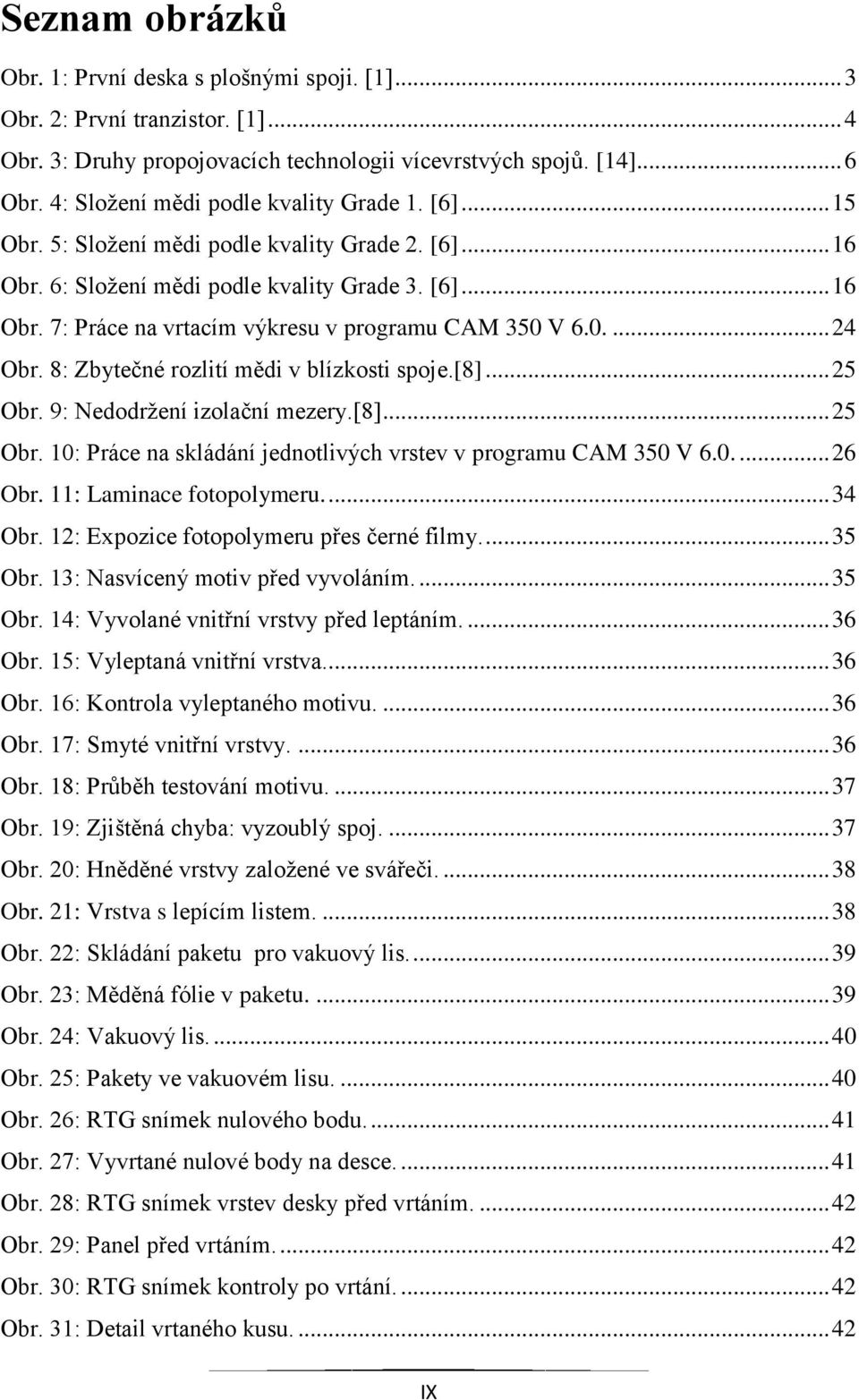 0.... 24 Obr. 8: Zbytečné rozlití mědi v blízkosti spoje.[8]... 25 Obr. 9: Nedodrţení izolační mezery.[8]... 25 Obr. 10: Práce na skládání jednotlivých vrstev v programu CAM 350 V 6.0.... 26 Obr.