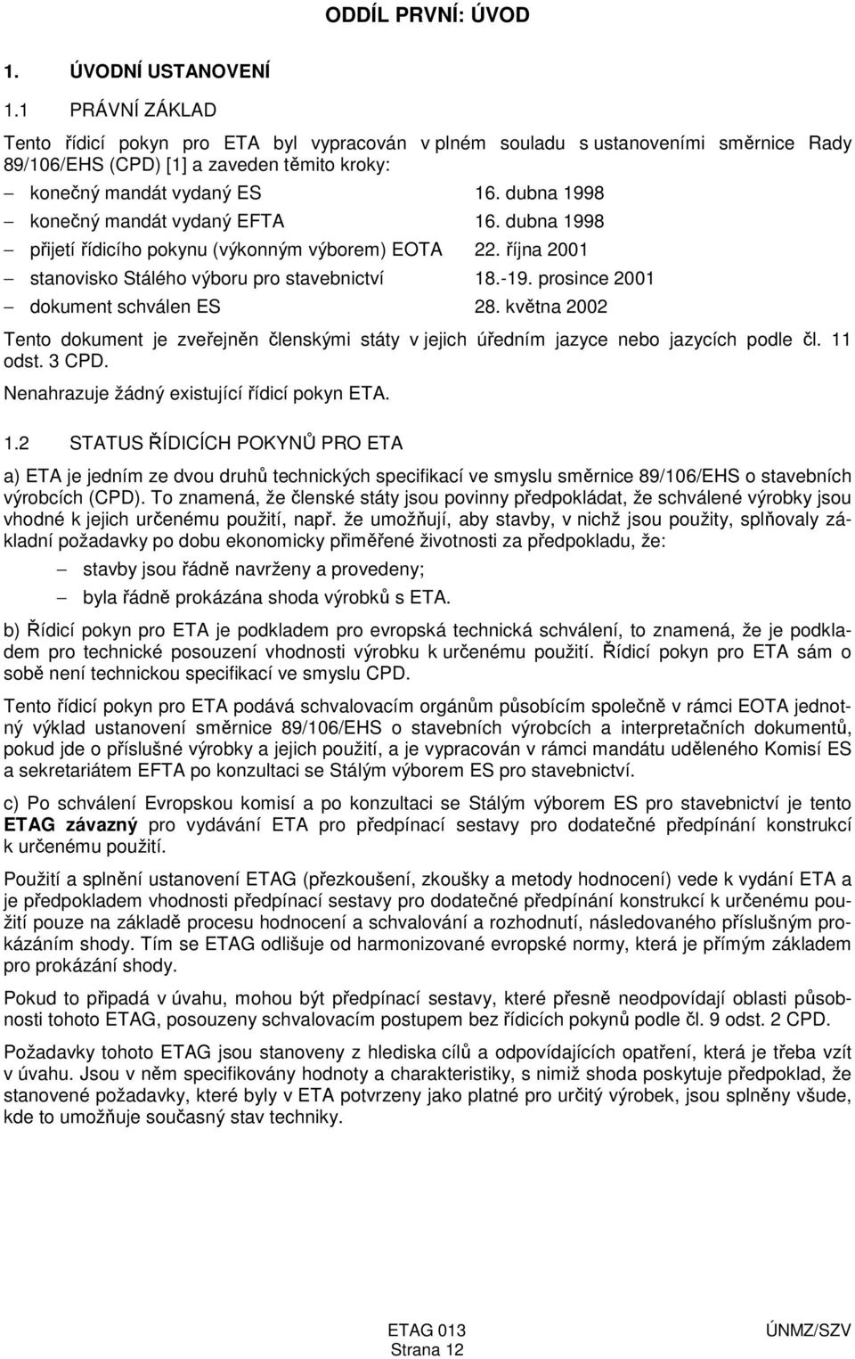 dubna 1998 konečný mandát vydaný EFTA 16. dubna 1998 přijetí řídicího pokynu (výkonným výborem) EOTA 22. října 2001 stanovisko Stálého výboru pro stavebnictví 18.-19.