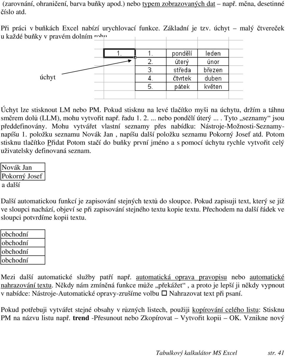 řadu 1. 2.... nebo pondělí úterý.... Tyto seznamy jsou předdefinovány. Mohu vytvářet vlastní seznamy přes nabídku: Nástroje-Možnosti-Seznamynapíšu 1.