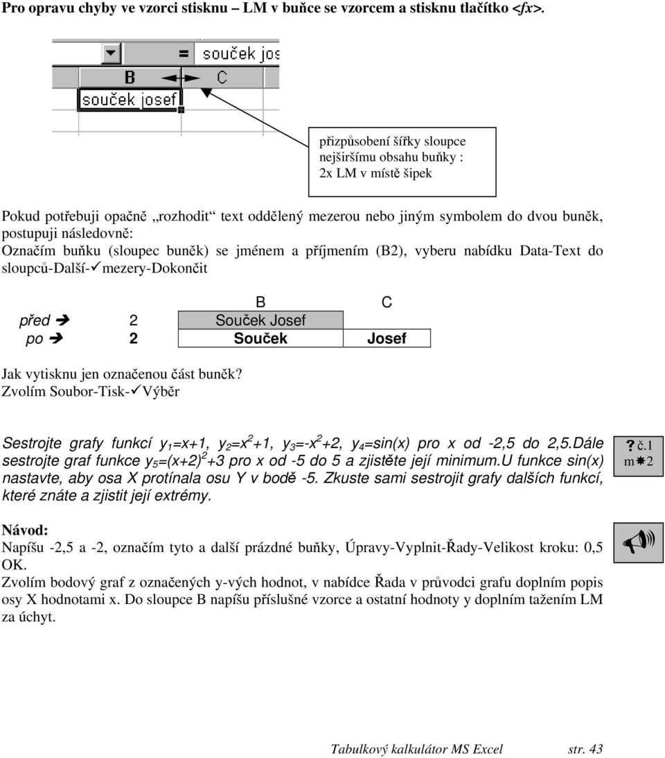 (sloupec buněk) se jménem a příjmením (B2), vyberu nabídku Data-Text do sloupců-další- mezery-dokončit B C před 2 Souček Josef po 2 Souček Josef Jak vytisknu jen označenou část buněk?