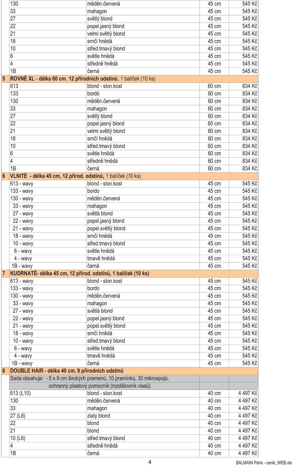 kost 60 cm 834 K 133 bordó 60 cm 834 K 130 m d n. ervená 60 cm 834 K 33 mahagon 60 cm 834 K 27 sv tlý blond 60 cm 834 K 22 popel.