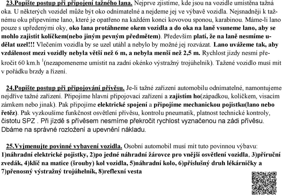 Máme li lano pouze s upředenými oky, oko lana protáhneme okem vozidla a do oka na laně vsuneme lano, aby se mohlo zajistit kolíčkem(nebo jiným pevným předmětem).