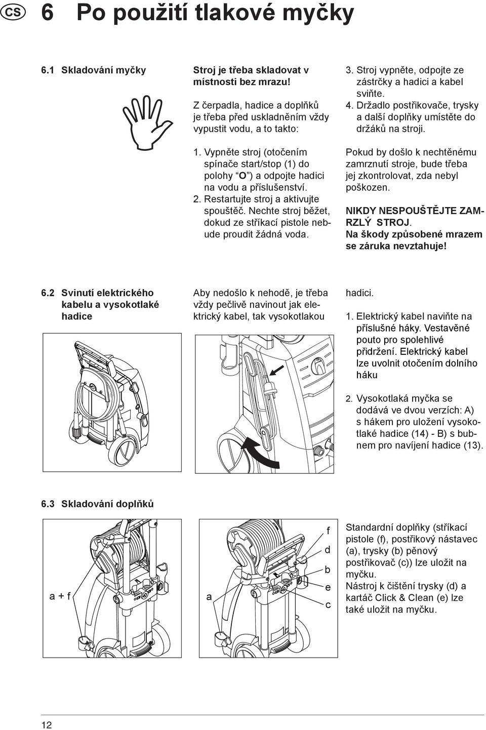 Nechte stroj běžet, dokud ze stříkací pistole nebude proudit žádná voda. 3. Stroj vypněte, odpojte ze zástrčky a hadici a kabel sviňte. 4.