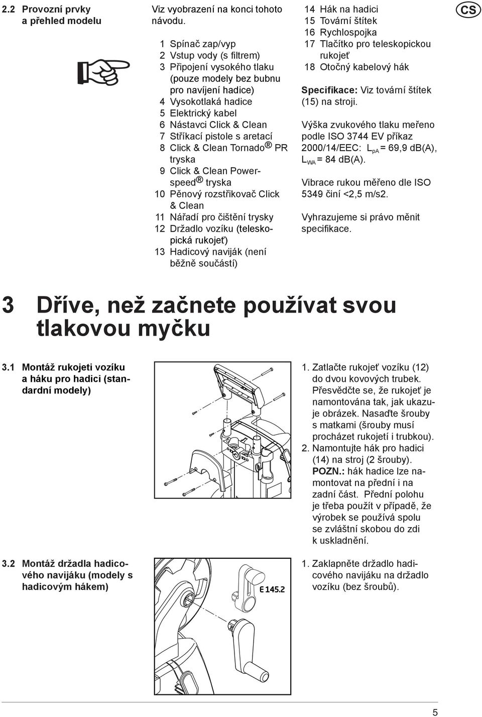 s aretací 8 Click & Clean Tornado PR tryska 9 Click & Clean Powerspeed tryska 10 Pěnový rozstřikovač Click & Clean 11 Nářadí pro čištění trysky 12 Držadlo vozíku (teleskopická rukojeť) 13 Hadicový