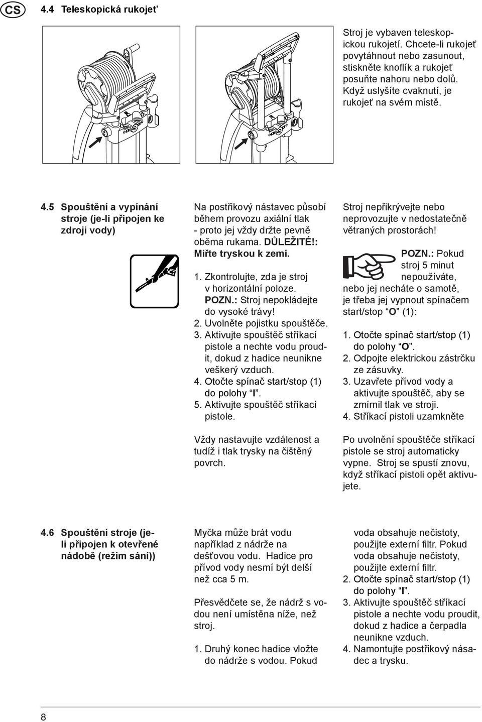 5 Spouštění a vypínání stroje (je-li připojen ke zdroji vody) Na postřikový nástavec působí během provozu axiální tlak - proto jej vždy držte pevně oběma rukama. DŮLEŽITÉ!: Miřte tryskou k zemi. 1.