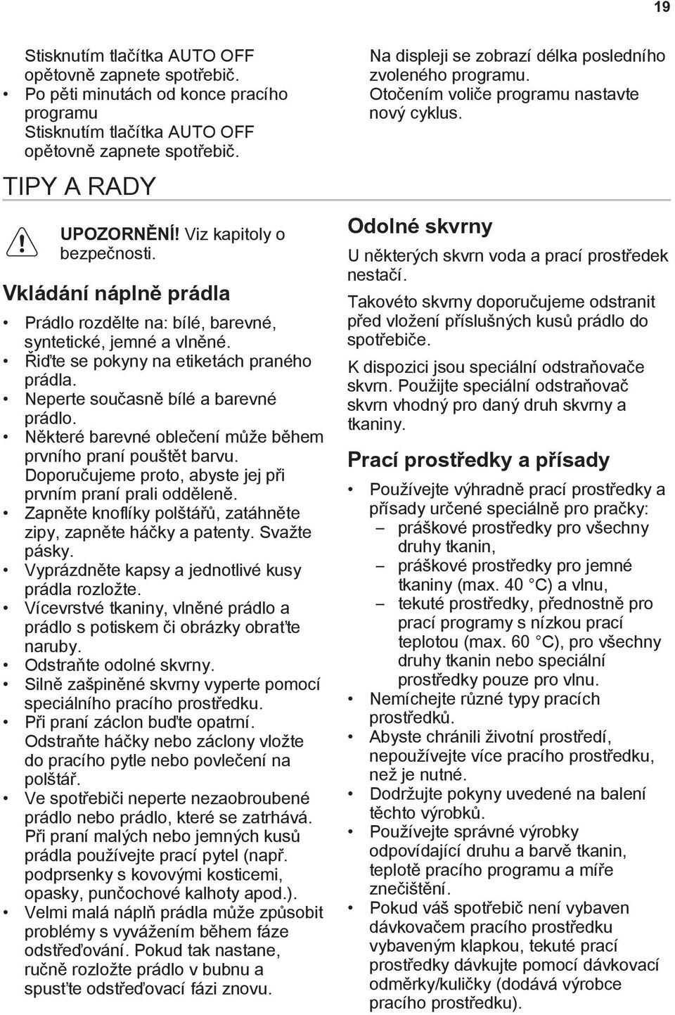 Některé barevné oblečení může během prvního praní pouštět barvu. Doporučujeme proto, abyste jej při prvním praní prali odděleně. Zapněte knoflíky polštářů, zatáhněte zipy, zapněte háčky a patenty.