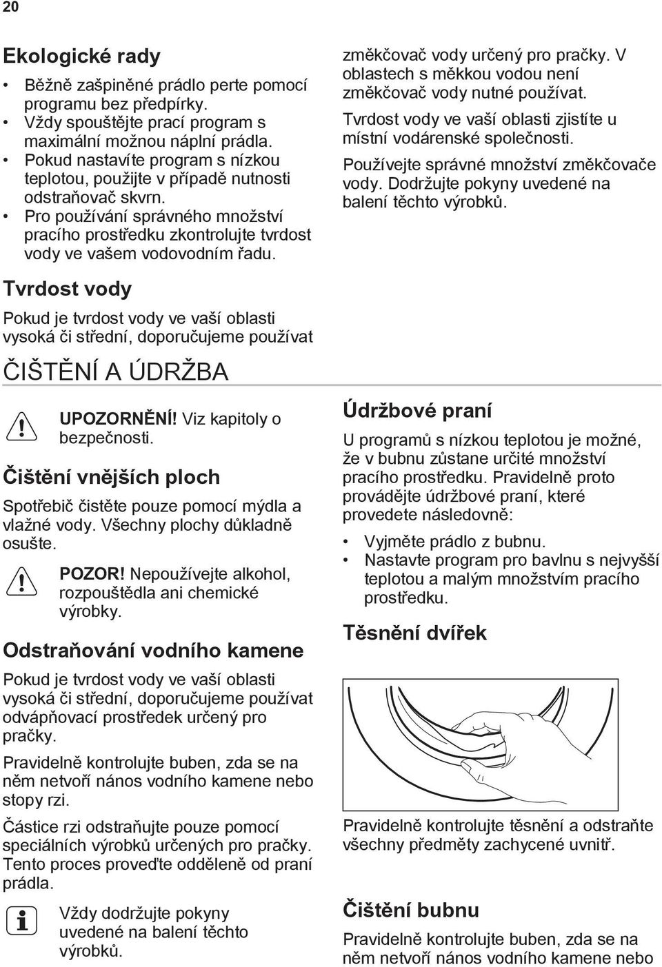 Tvrdost vody Pokud je tvrdost vody ve vaší oblasti vysoká či střední, doporučujeme používat ČIŠTĚNÍ A ÚDRŽBA UPOZORNĚNÍ! Viz kapitoly o bezpečnosti.