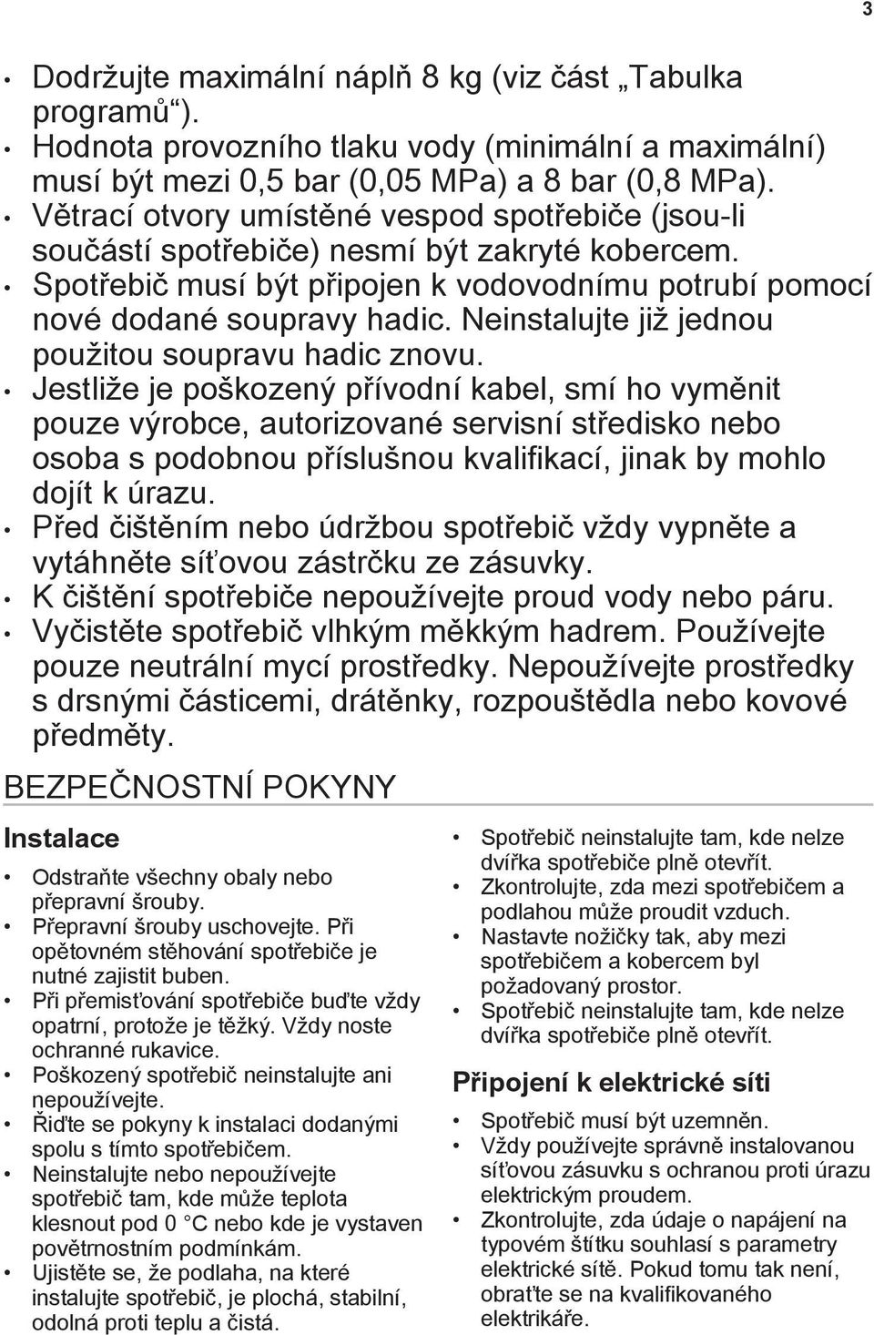 Neinstalujte již jednou použitou soupravu hadic znovu.