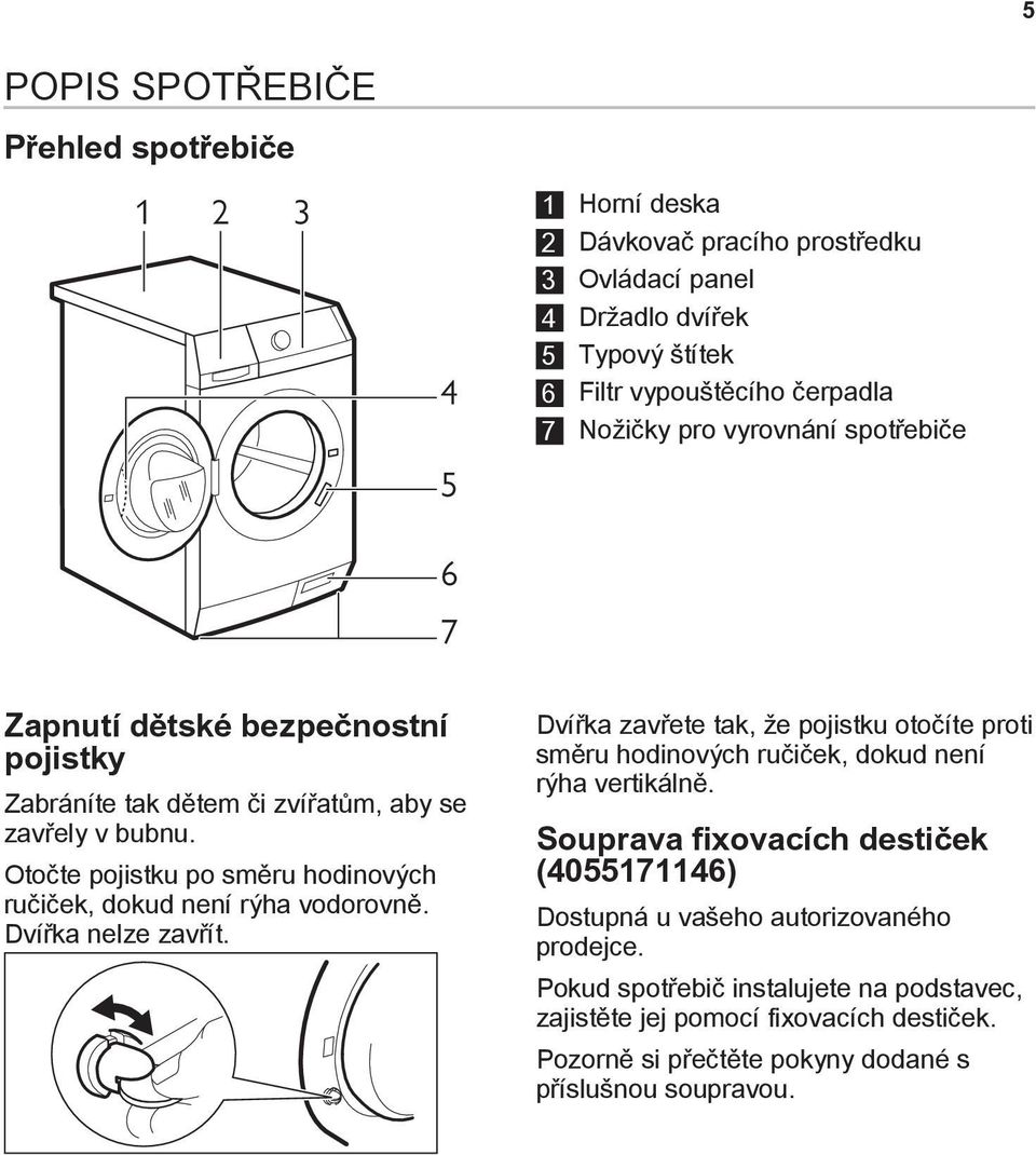 Otočte pojistku po směru hodinových ručiček, dokud není rýha vodorovně. Dvířka nelze zavřít.