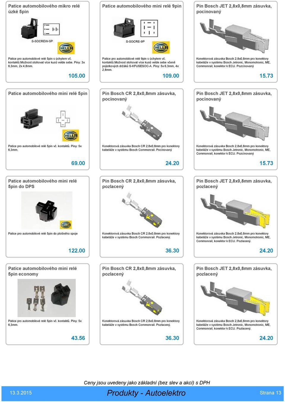 Piny: 5x 6,3mm, 4x 2,8mm. Konektorová zásuvka Bosch 2,8x0,8mm pro konektory kabeláže v systému Bosch Jetronic, Monomotronic, ME, Commonrail, konektor k ECU. Pozcínovaný 105.00 109.00 15.