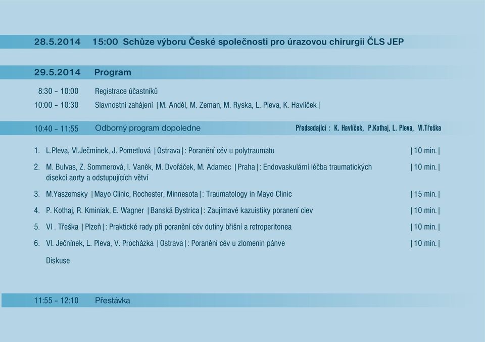 Bulvas, Z. Sommerová, I. Vaněk, M. Dvořáček, M. Adamec Praha : Endovaskulární léčba traumatických disekcí aorty a odstupujících větví 3. M.Yaszemsky Mayo Clinic, Rochester, Minnesota : Traumatology in Mayo Clinic 15 min.