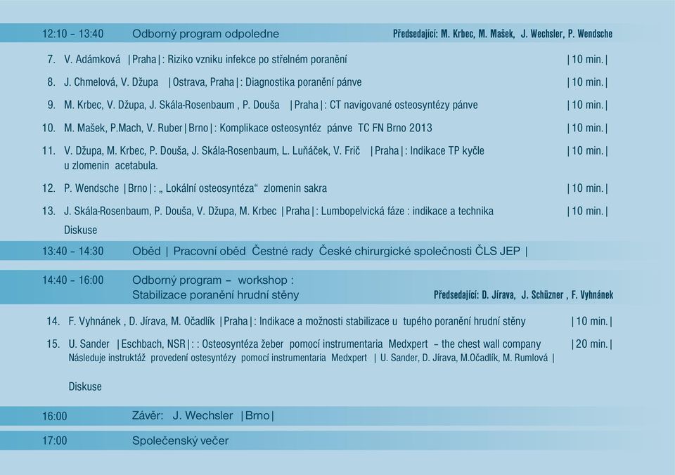 Ruber Brno : Komplikace osteosyntéz pánve TC FN Brno 2013 11. V. Džupa, M. Krbec, P. Douša, J. Skála-Rosenbaum, L. Luňáček, V. Frič Praha : Indikace TP kyčle u zlomenin acetabula. 12. P. Wendsche Brno : Lokální osteosyntéza zlomenin sakra 13.