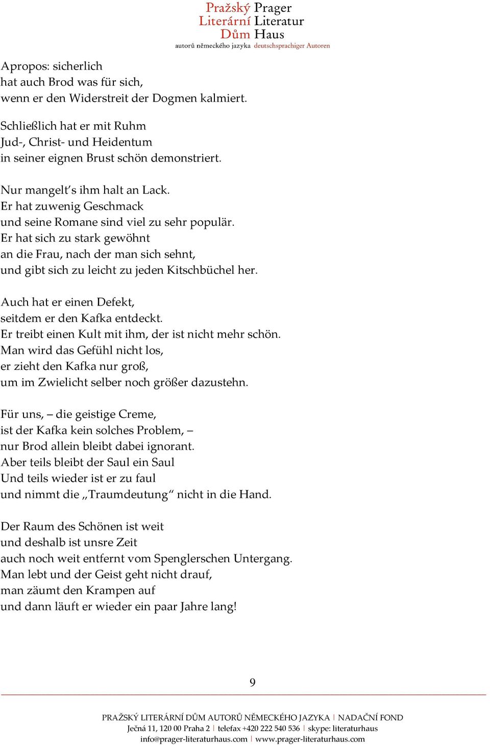 Er hat sich zu stark gewöhnt an die Frau, nach der man sich sehnt, und gibt sich zu leicht zu jeden Kitschbüchel her. Auch hat er einen Defekt, seitdem er den Kafka entdeckt.