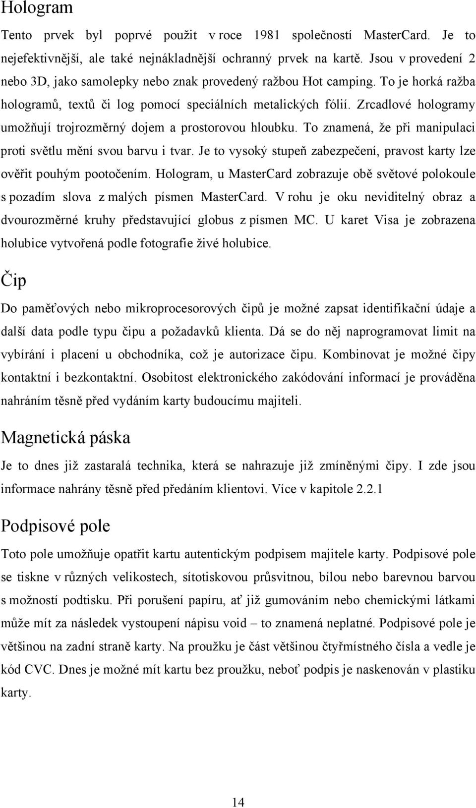 Zrcadlové hologramy umožňují trojrozměrný dojem a prostorovou hloubku. To znamená, že při manipulaci proti světlu mění svou barvu i tvar.