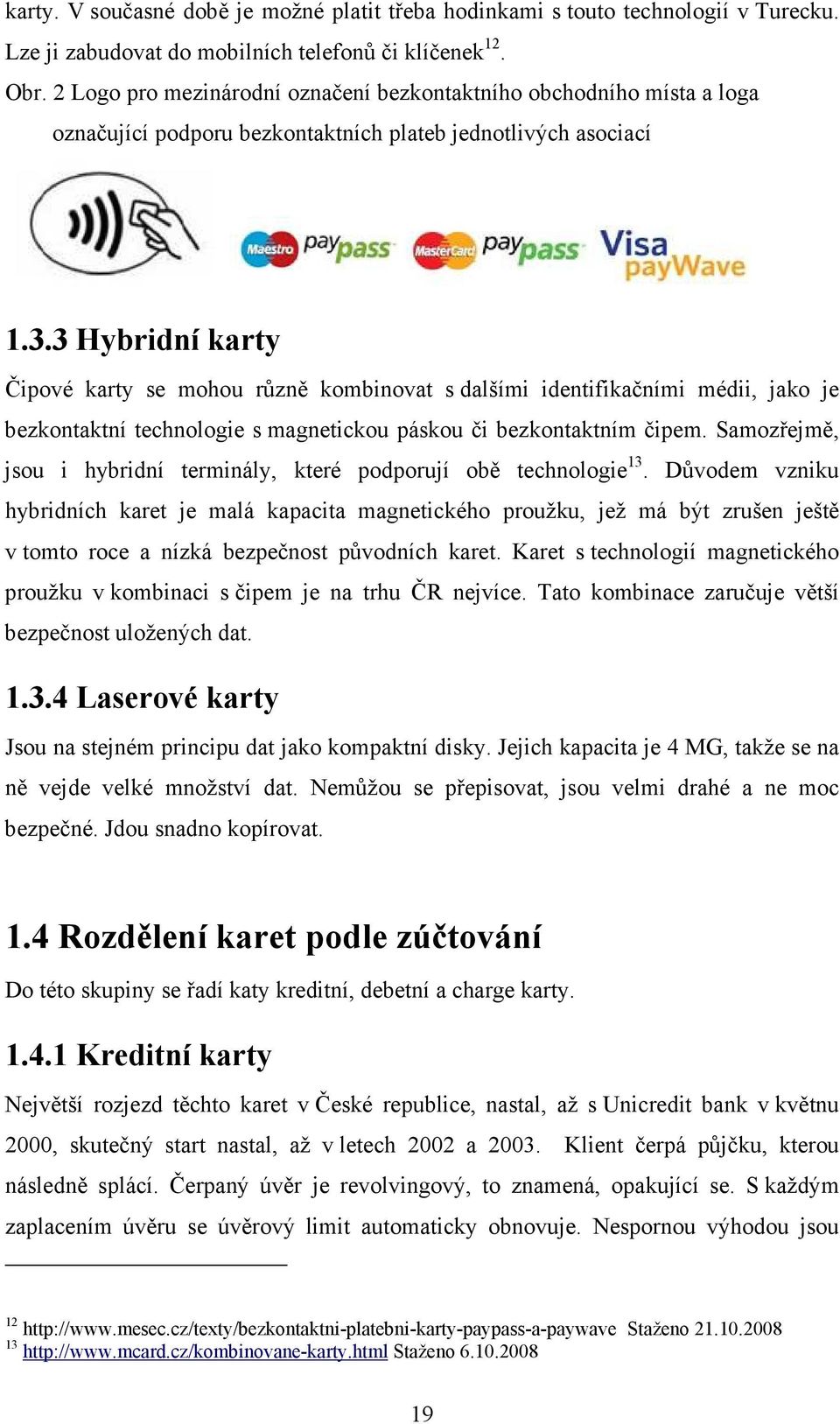 3 Hybridní karty Čipové karty se mohou různě kombinovat s dalšími identifikačními médii, jako je bezkontaktní technologie s magnetickou páskou či bezkontaktním čipem.