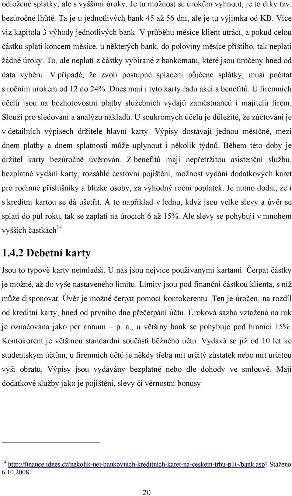 To, ale neplatí z částky vybírané z bankomatu, které jsou úročeny hned od data výběru. V případě, že zvolí postupné splácení půjčené splátky, musí počítat s ročním úrokem od 12 do 24%.