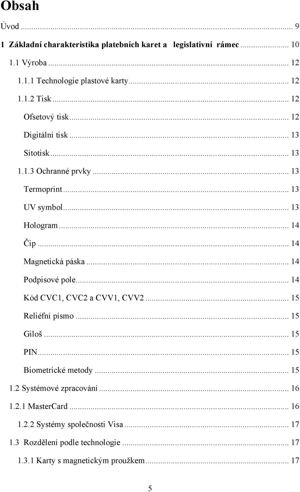 .. 14 Magnetická páska... 14 Podpisové pole... 14 Kód CVC1, CVC2 a CVV1, CVV2... 15 Reliéfní písmo... 15 Giloš... 15 PIN... 15 Biometrické metody... 15 1.