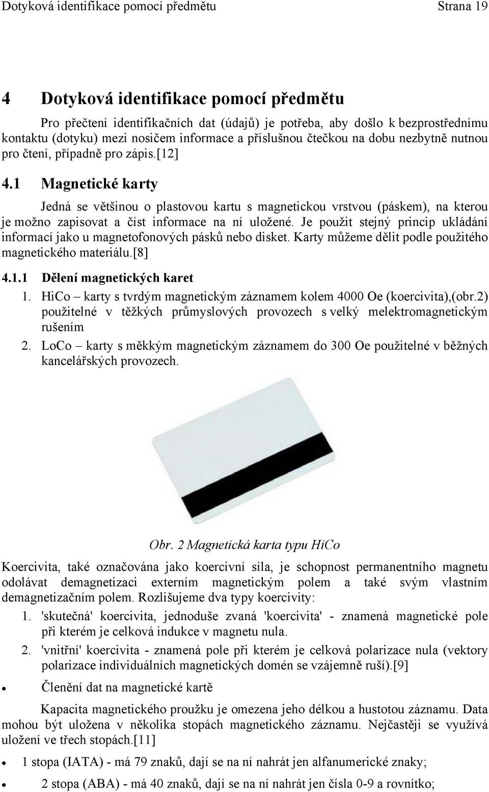 1 Magnetické karty Jedná se většinou o plastovou kartu s magnetickou vrstvou (páskem), na kterou je možno zapisovat a číst informace na ní uložené.