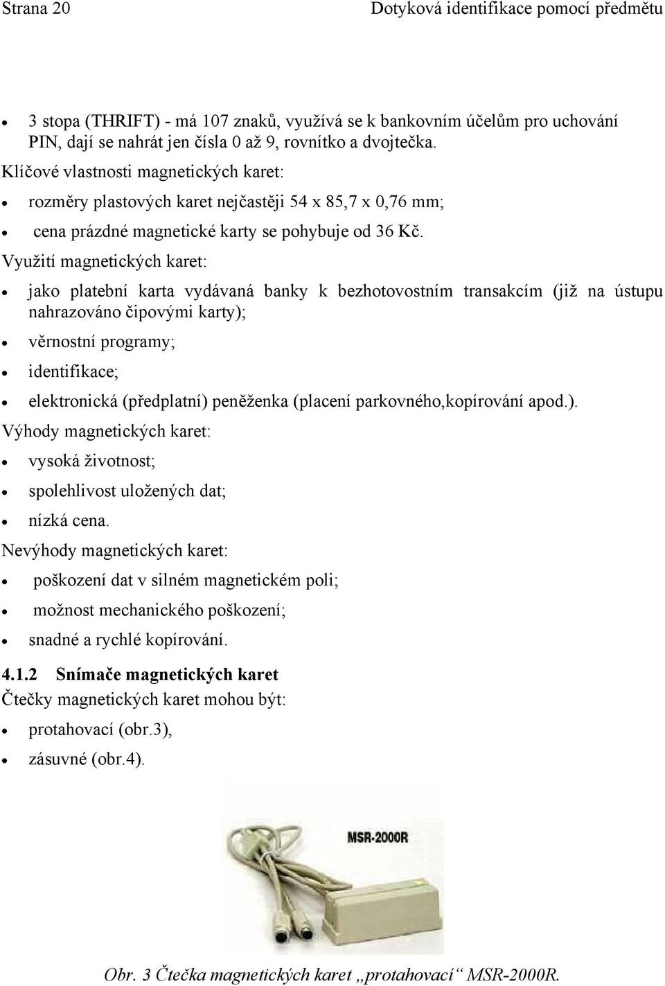 Využití magnetických karet: jako platební karta vydávaná banky k bezhotovostním transakcím (již na ústupu nahrazováno čipovými karty); věrnostní programy; identifikace; elektronická (předplatní)