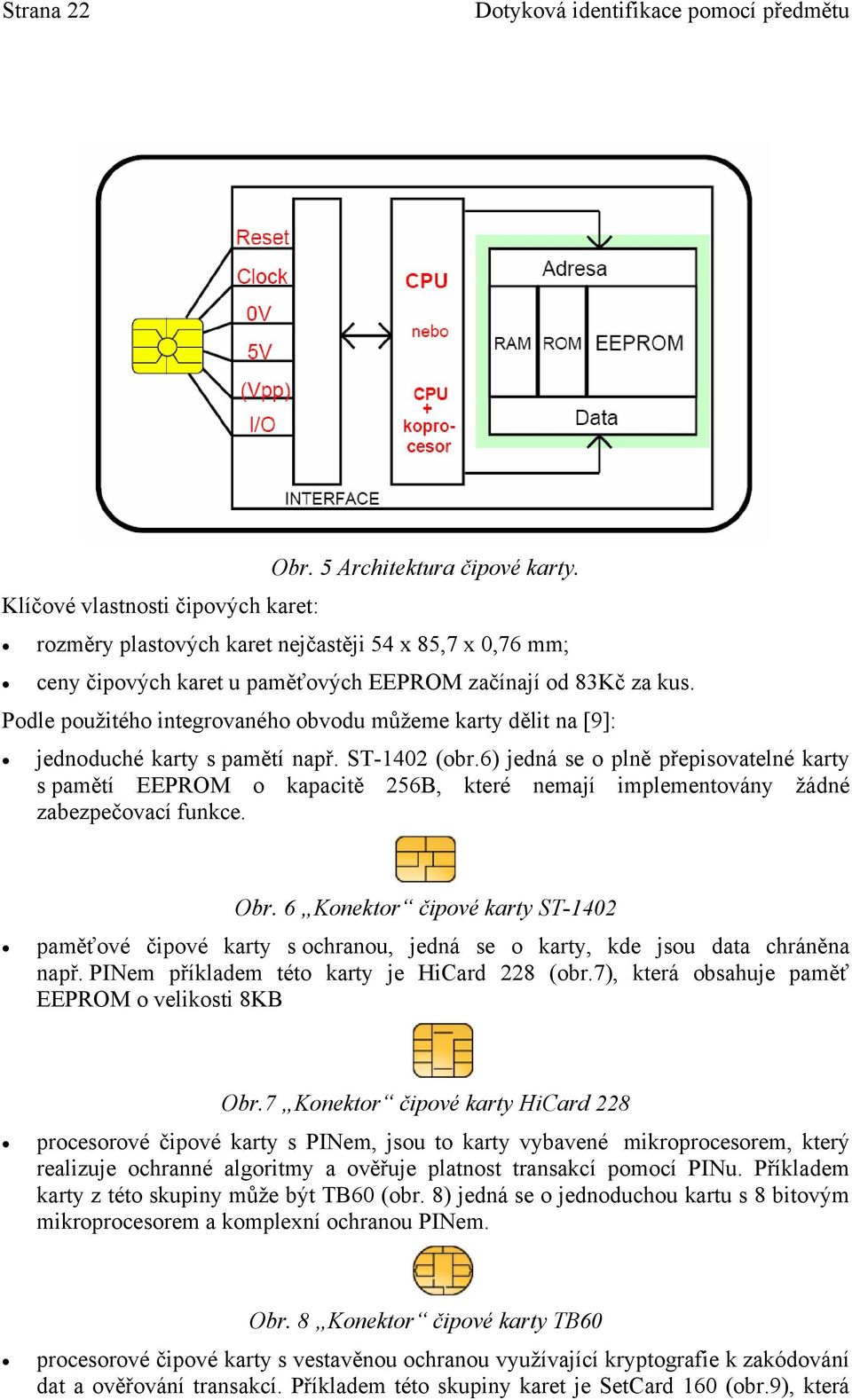 Podle použitého integrovaného obvodu můžeme karty dělit na [9]: jednoduché karty s pamětí např. ST-1402 (obr.