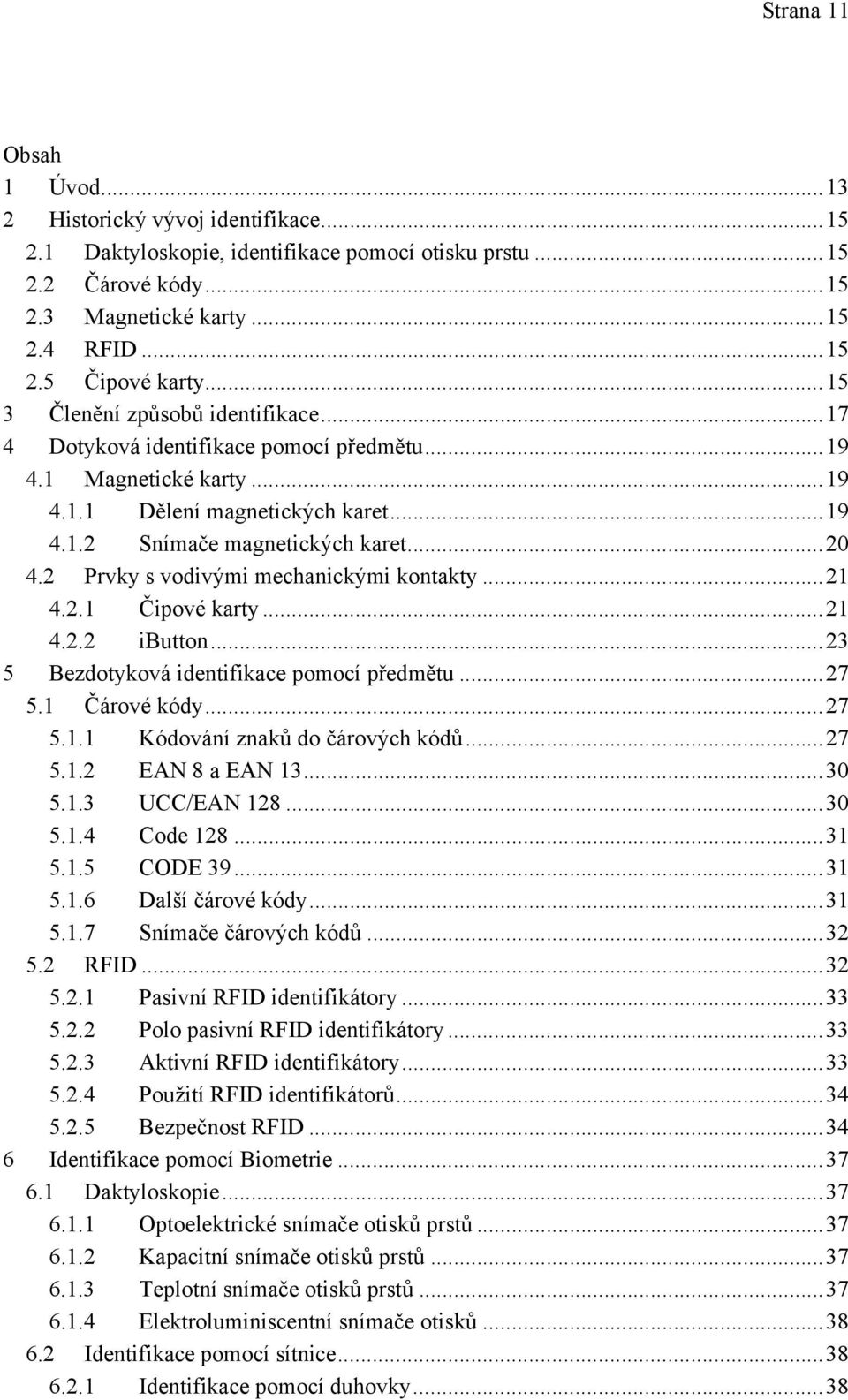 2 Prvky s vodivými mechanickými kontakty...21 4.2.1 Čipové karty...21 4.2.2 ibutton...23 5 Bezdotyková identifikace pomocí předmětu...27 5.1 Čárové kódy...27 5.1.1 Kódování znaků do čárových kódů.